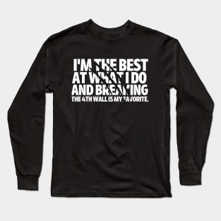 I'm the best at what I do and breaking the fourth wall is my favorite. Long Sleeve T-Shirt